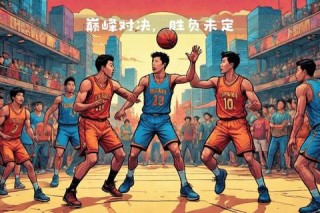 篮坛巅峰对决：热血拼搏VS战术智慧-谁将问鼎冠军宝座？