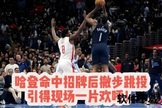 哈登招牌动作解析_背后含义与篮球智慧深度解读